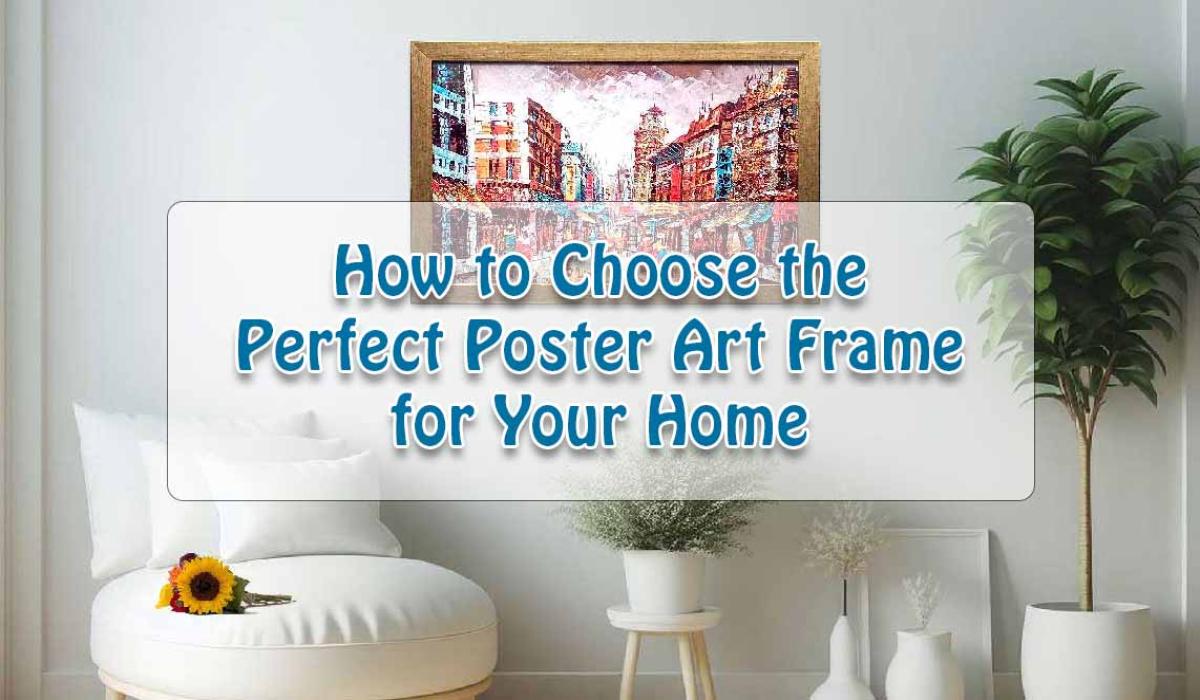 How to Choose the Perfect Poster Art Frame