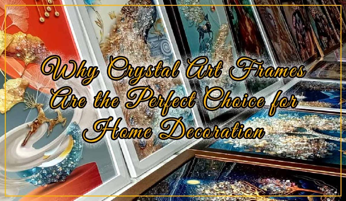 Why Crystal Art Frames Are the Perfect Choice for Home Decoration